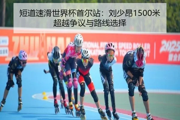 短道速滑世界杯首尔站：刘少昂1500米超越争议与路线选择